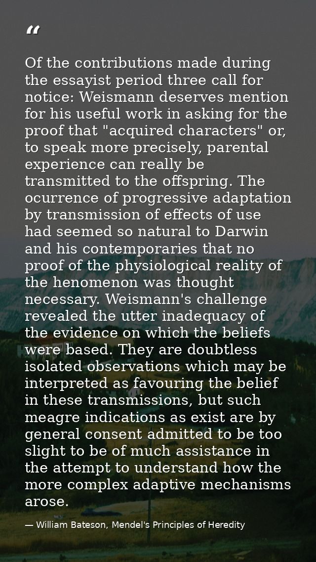 Of the contributions made during the essayist period three call for notice: Weismann deserves mention for his useful wor — William Bateson, Mendel's Principles of Heredity