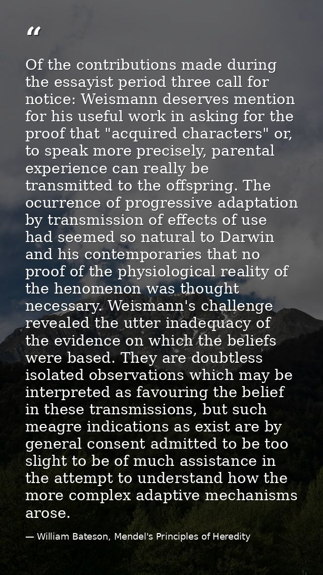 Of the contributions made during the essayist period three call for notice: Weismann deserves mention for his useful wor — William Bateson, Mendel's Principles of Heredity