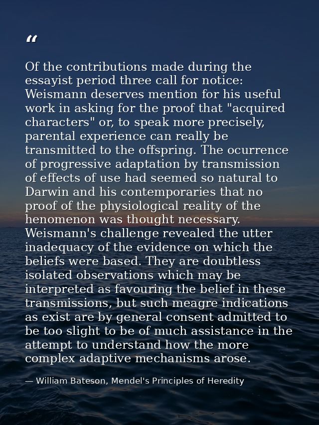 Of the contributions made during the essayist period three call for notice: Weismann deserves mention for his useful wor — William Bateson, Mendel's Principles of Heredity