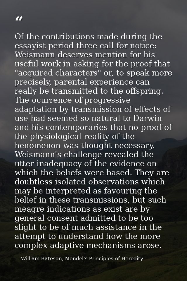 Of the contributions made during the essayist period three call for notice: Weismann deserves mention for his useful wor — William Bateson, Mendel's Principles of Heredity