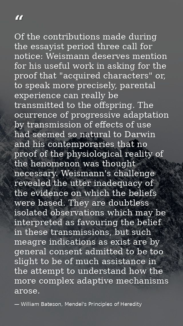 Of the contributions made during the essayist period three call for notice: Weismann deserves mention for his useful wor — William Bateson, Mendel's Principles of Heredity