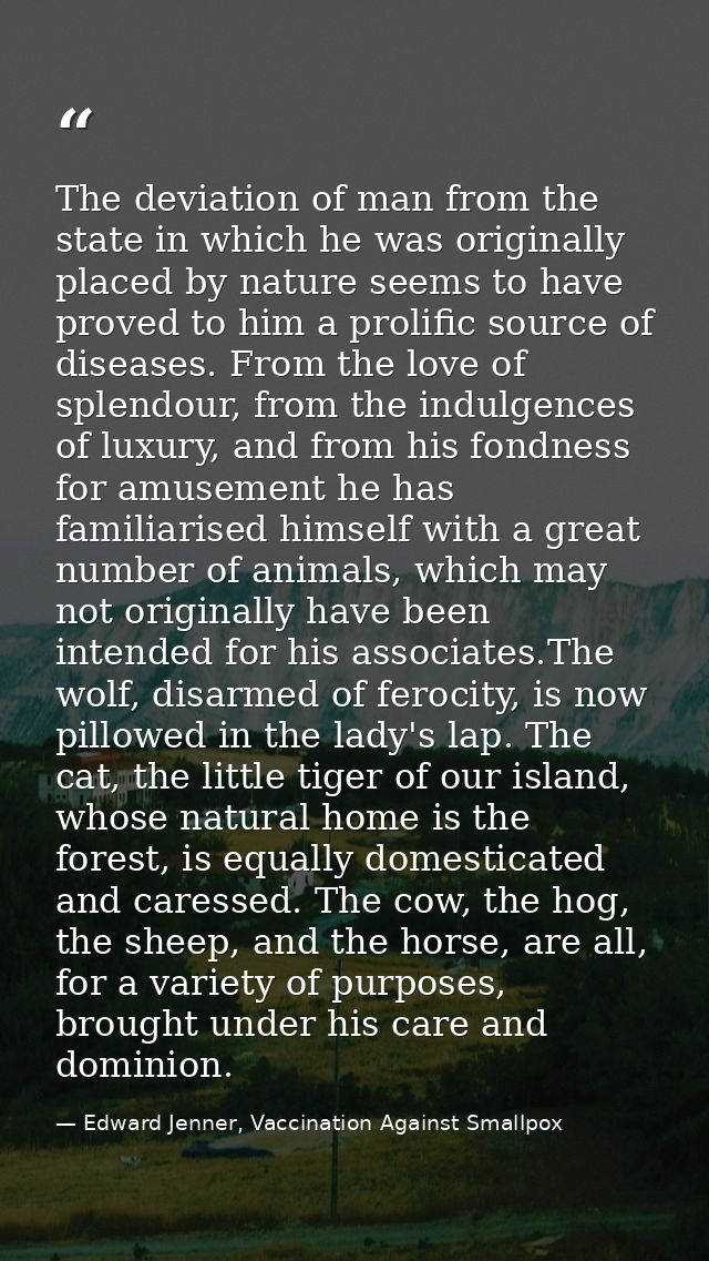 The deviation of man from the state in which he was originally placed by nature seems to have proved to him a prolific s — Edward Jenner, Vaccination Against Smallpox