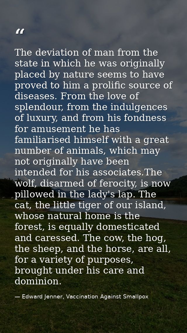 The deviation of man from the state in which he was originally placed by nature seems to have proved to him a prolific s — Edward Jenner, Vaccination Against Smallpox