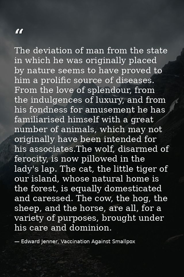 The deviation of man from the state in which he was originally placed by nature seems to have proved to him a prolific s — Edward Jenner, Vaccination Against Smallpox