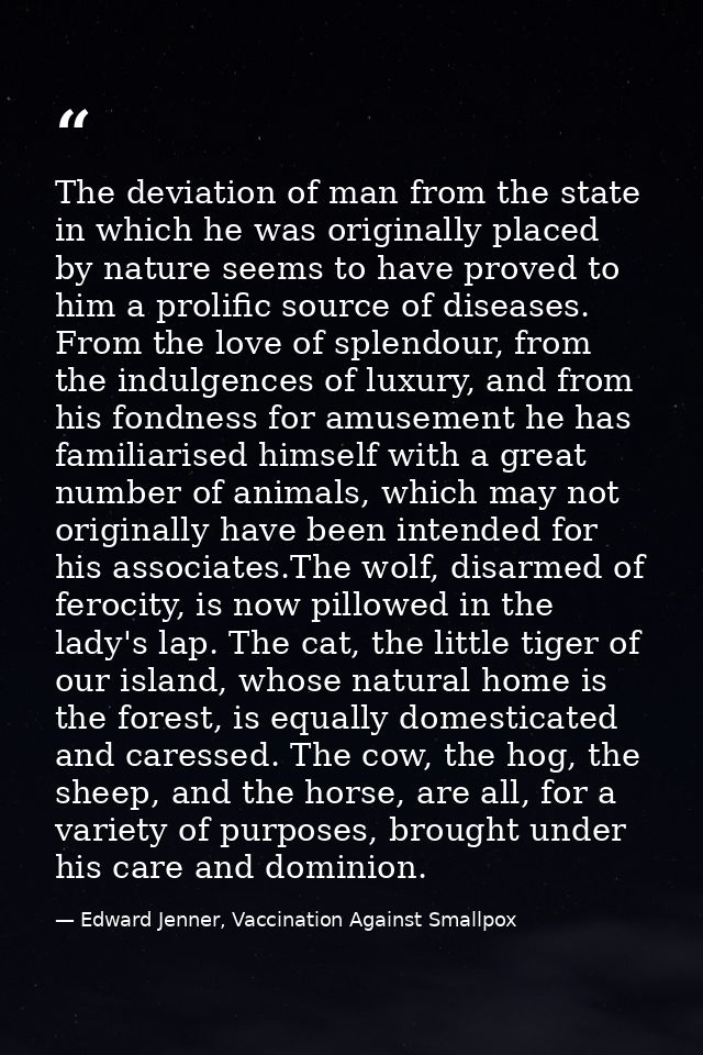 The deviation of man from the state in which he was originally placed by nature seems to have proved to him a prolific s — Edward Jenner, Vaccination Against Smallpox