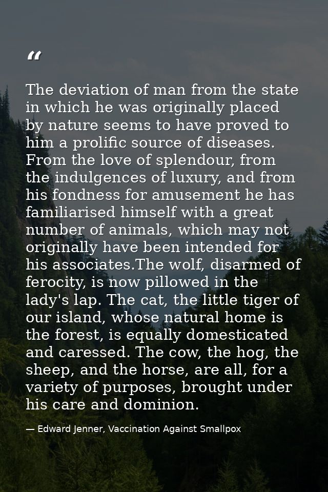 The deviation of man from the state in which he was originally placed by nature seems to have proved to him a prolific s — Edward Jenner, Vaccination Against Smallpox