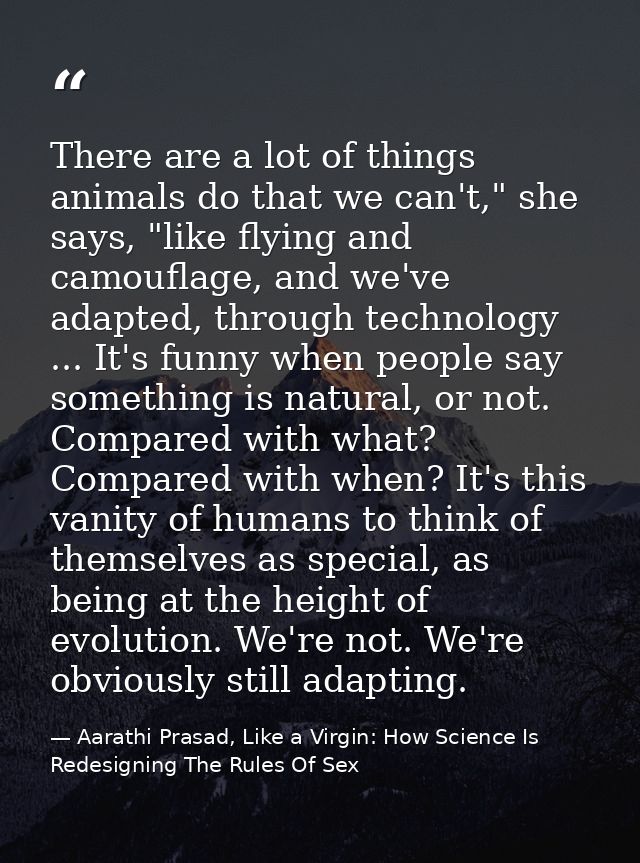 There are a lot of things animals do that we can't," she says, "like flying and camouflage, and we've adapted, through t — Aarathi Prasad, Like a Virgin: How Science Is Redesigning The Rules Of Sex