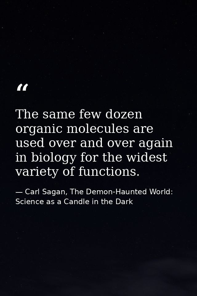 The same few dozen organic molecules are used over and over again in biology for the widest variety of functions. — Carl Sagan, The Demon-Haunted World: Science as a Candle in the Dark