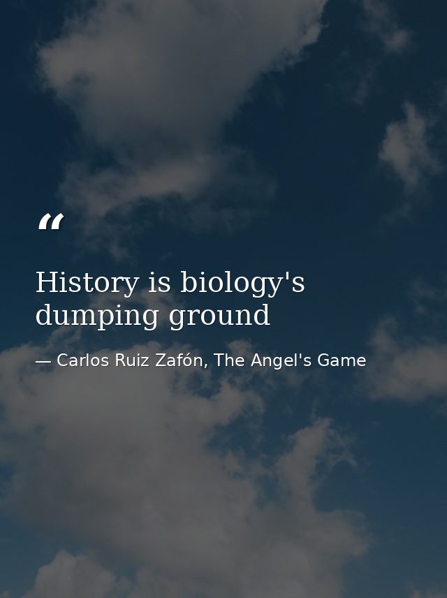 History is biology's dumping ground — Carlos Ruiz Zafón, The Angel's Game