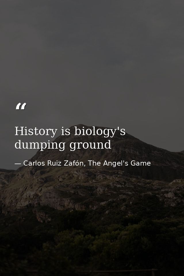 History is biology's dumping ground — Carlos Ruiz Zafón, The Angel's Game