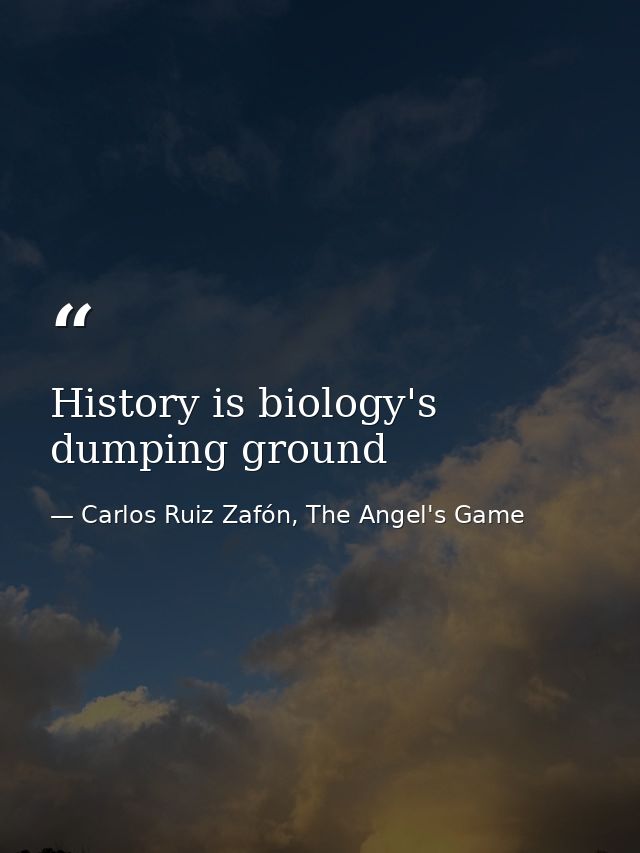 History is biology's dumping ground — Carlos Ruiz Zafón, The Angel's Game