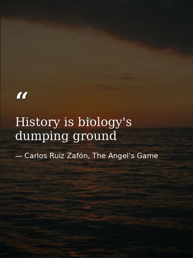 History is biology's dumping ground — Carlos Ruiz Zafón, The Angel's Game