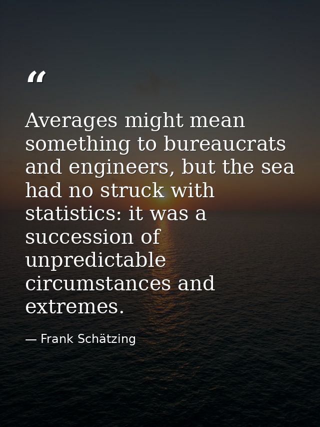 Averages might mean something to bureaucrats and engineers, but the sea had no struck with statistics: it was a successi — Frank Schätzing