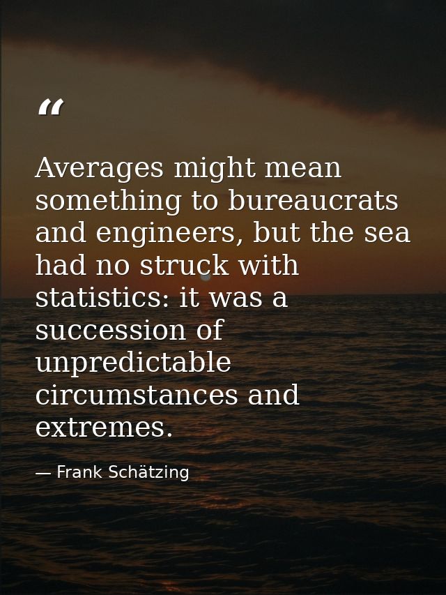 Averages might mean something to bureaucrats and engineers, but the sea had no struck with statistics: it was a successi — Frank Schätzing