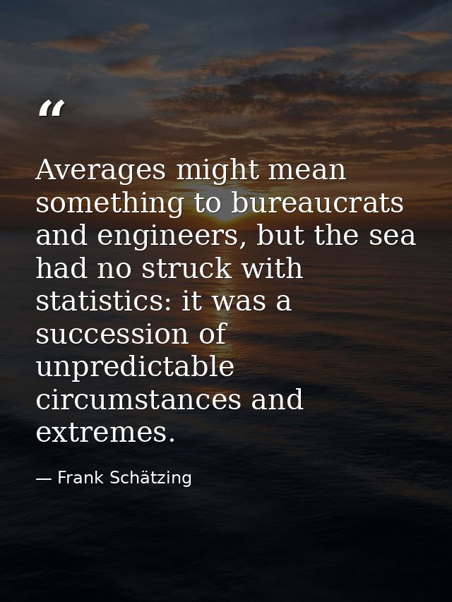 Averages might mean something to bureaucrats and engineers, but the sea had no struck with statistics: it was a successi — Frank Schätzing