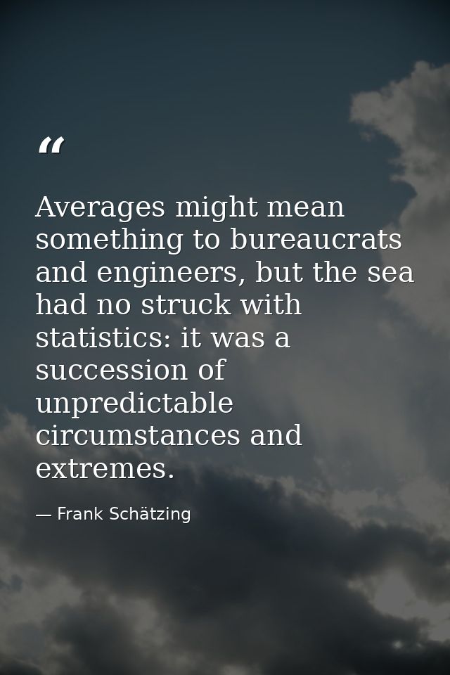Averages might mean something to bureaucrats and engineers, but the sea had no struck with statistics: it was a successi — Frank Schätzing