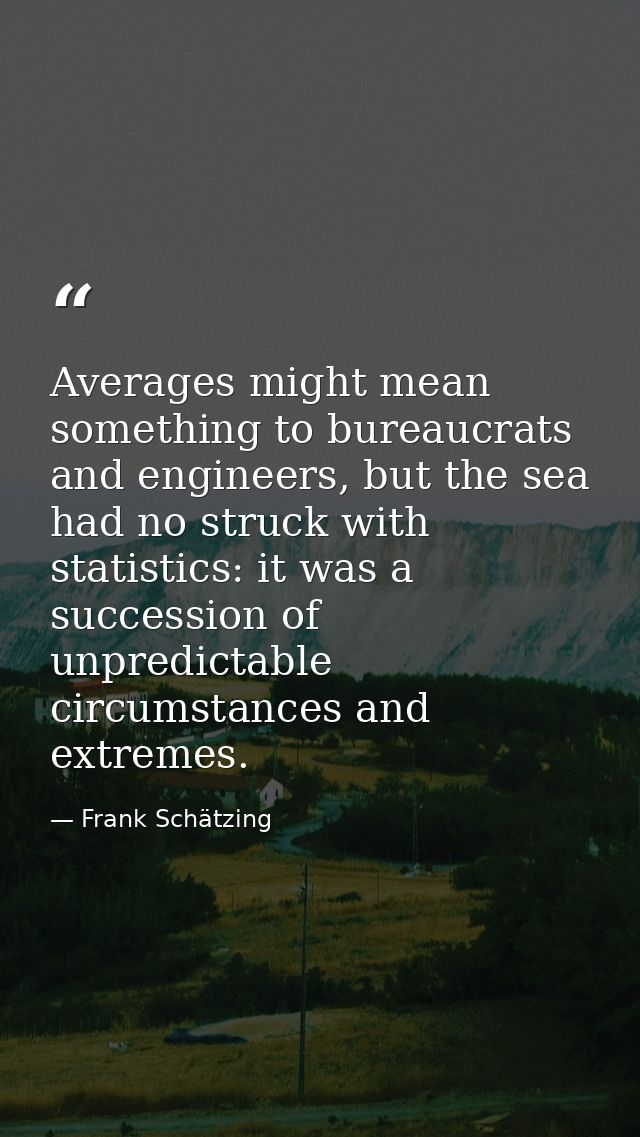 Averages might mean something to bureaucrats and engineers, but the sea had no struck with statistics: it was a successi — Frank Schätzing