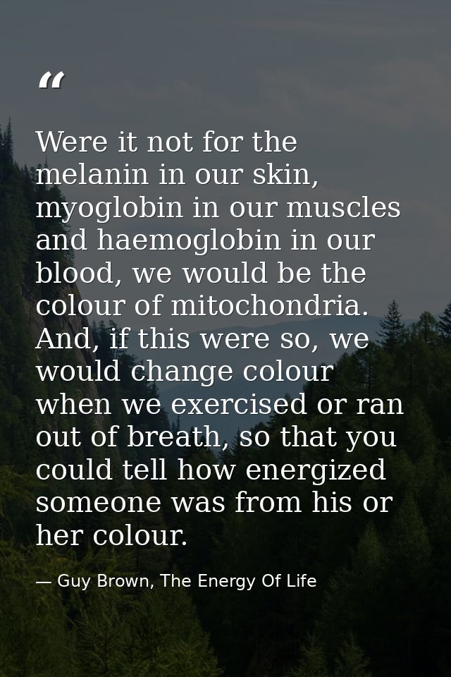 Were it not for the melanin in our skin, myoglobin in our muscles and haemoglobin in our blood, we would be the colour o — Guy Brown, The Energy Of Life
