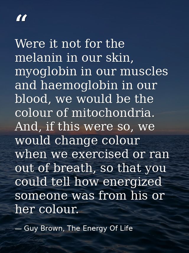 Were it not for the melanin in our skin, myoglobin in our muscles and haemoglobin in our blood, we would be the colour o — Guy Brown, The Energy Of Life