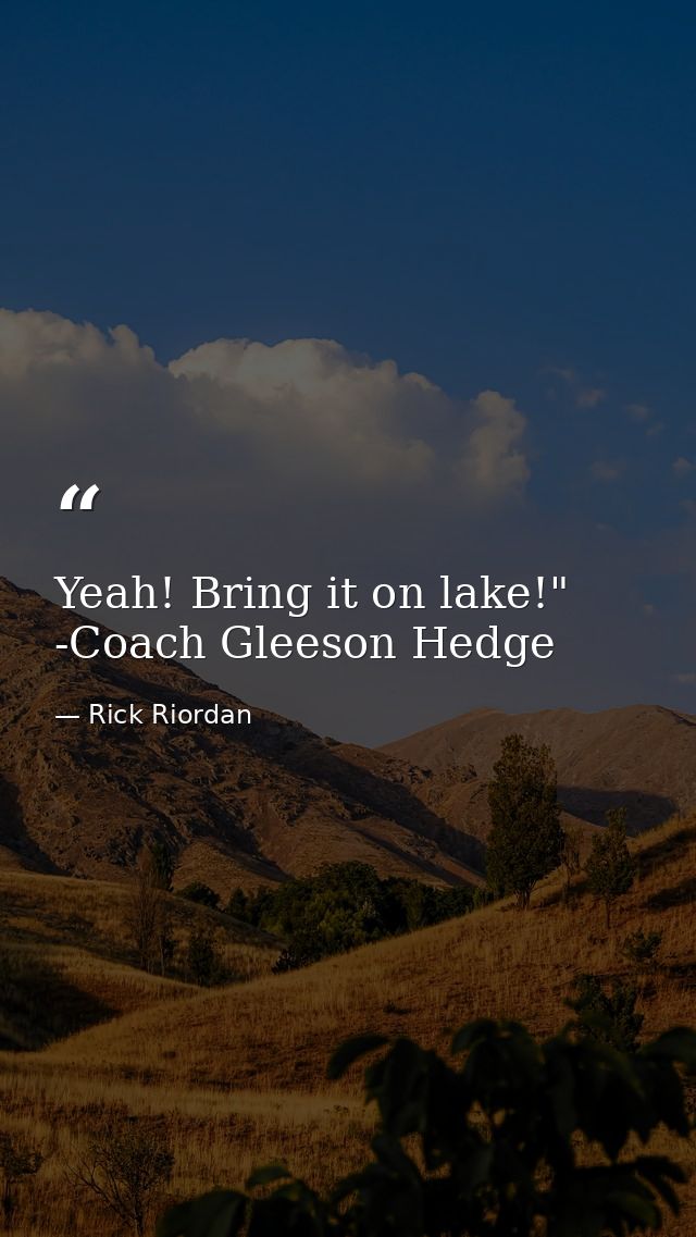 Yeah! Bring it on lake!" -Coach Gleeson Hedge — Rick Riordan