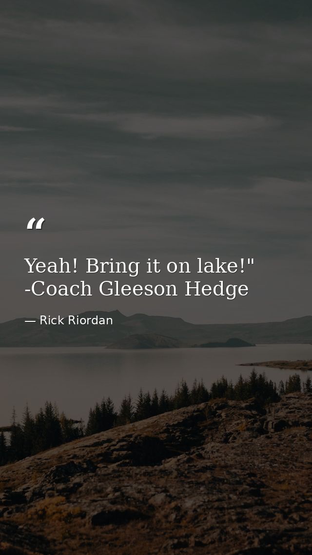 Yeah! Bring it on lake!" -Coach Gleeson Hedge — Rick Riordan