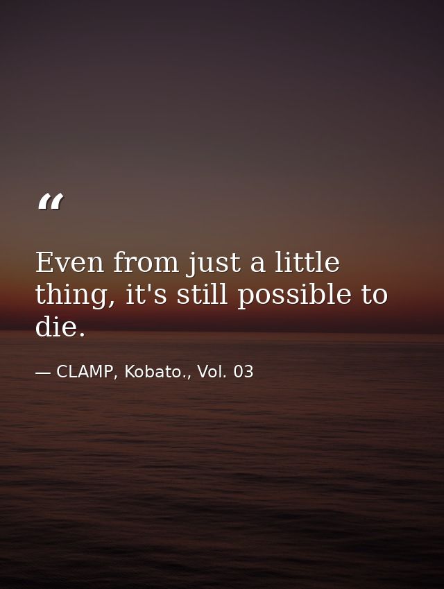 Even from just a little thing, it's still possible to die. — CLAMP, Kobato., Vol. 03