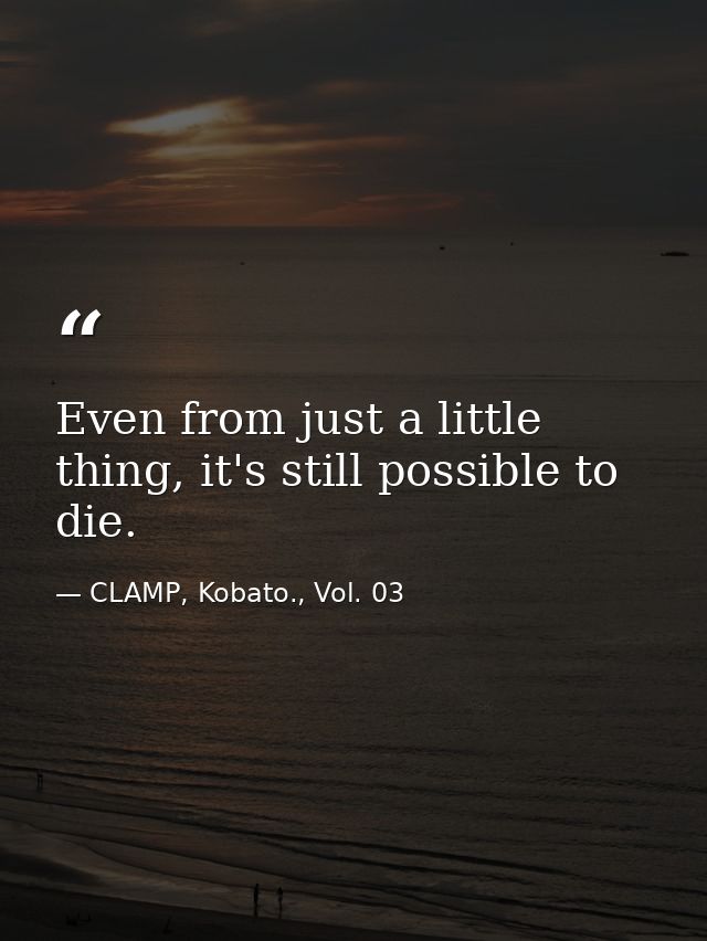 Even from just a little thing, it's still possible to die. — CLAMP, Kobato., Vol. 03
