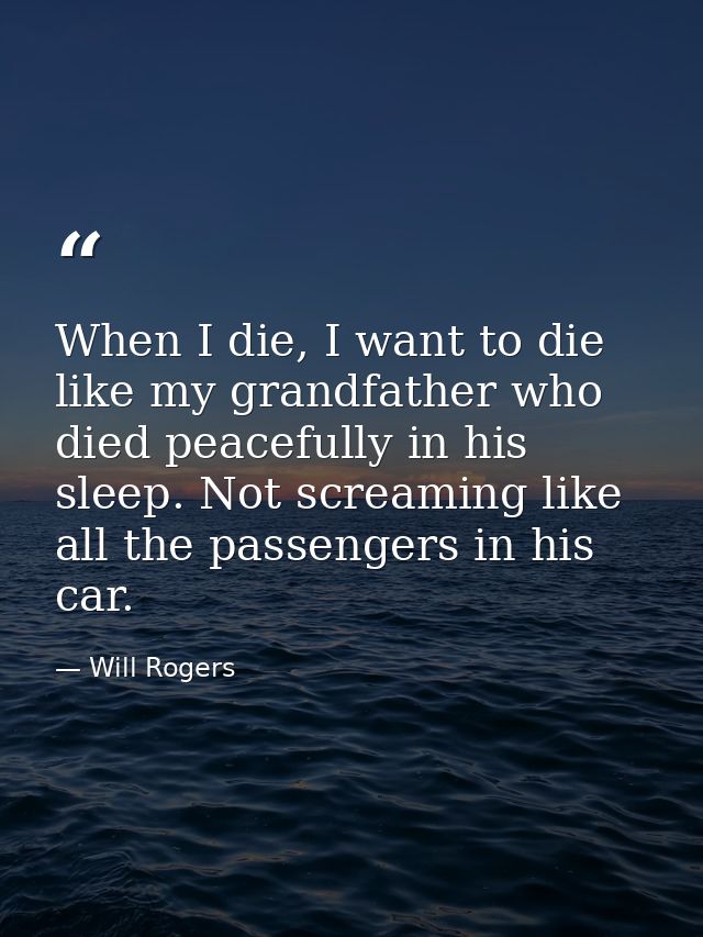 When I die, I want to die like my grandfather who died peacefully in his sleep. Not screaming like all the passengers in — Will Rogers