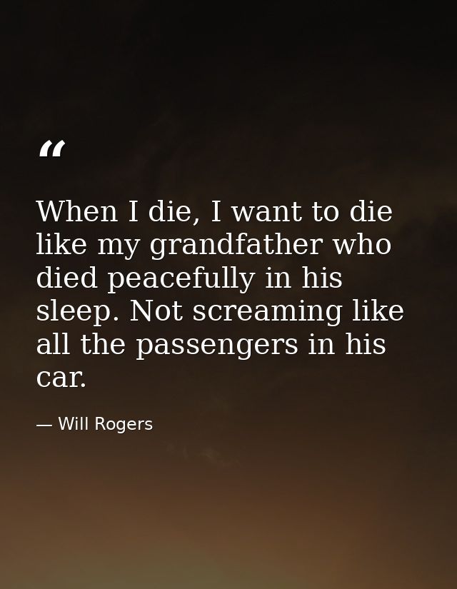 When I die, I want to die like my grandfather who died peacefully in his sleep. Not screaming like all the passengers in — Will Rogers
