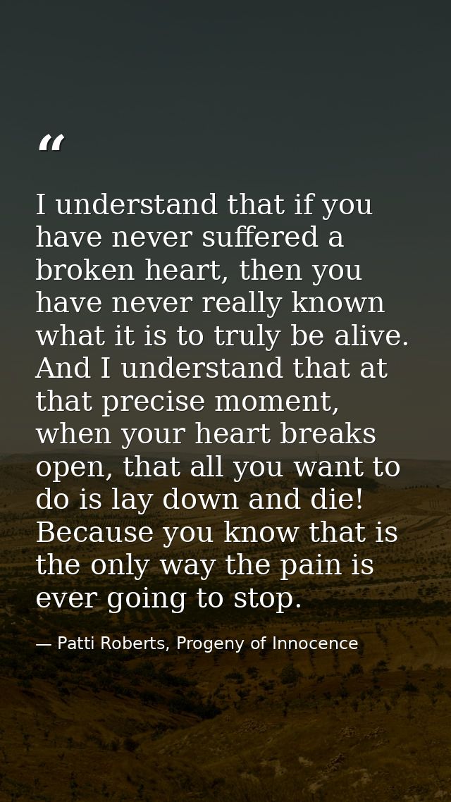 I understand that if you have never suffered a broken heart, then you have never really known what it is to truly be ali — Patti Roberts, Progeny of Innocence