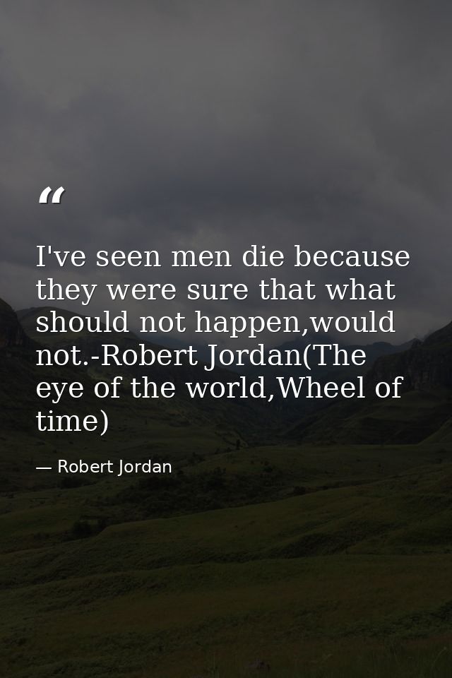 I've seen men die because they were sure that what should not happen,would not.-Robert Jordan(The eye of the world,Wheel — Robert Jordan