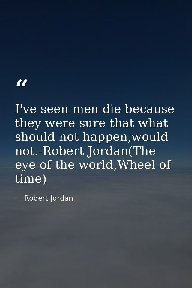 I've seen men die because they were sure that what should not happen,would not.-Robert Jordan(The eye of the world,Wheel — Robert Jordan
