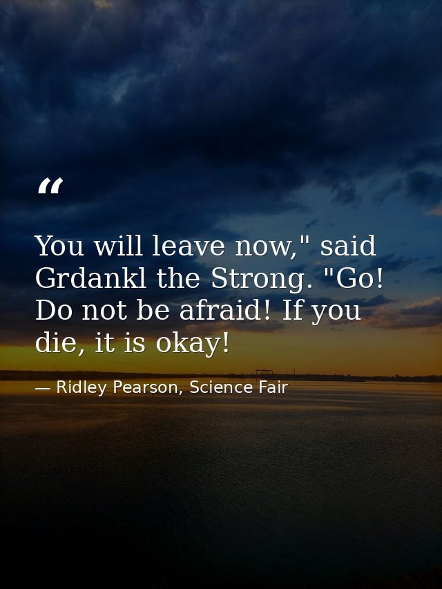 You will leave now," said Grdankl the Strong. "Go! Do not be afraid! If you die, it is okay! — Ridley Pearson, Science Fair