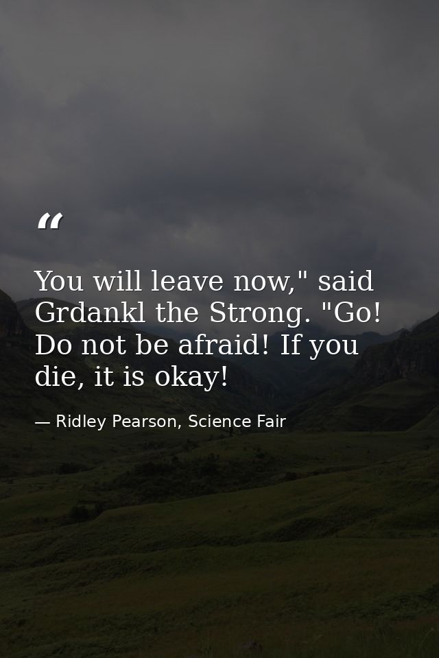 You will leave now," said Grdankl the Strong. "Go! Do not be afraid! If you die, it is okay! — Ridley Pearson, Science Fair