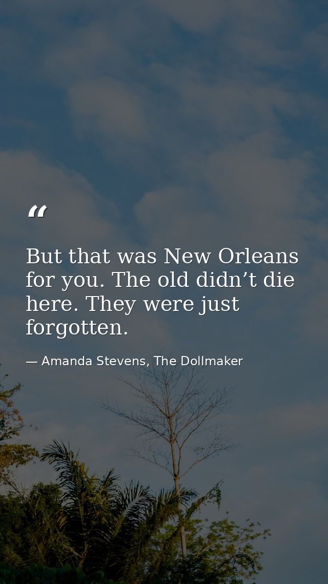 But that was New Orleans for you. The old didn’t die here. They were just forgotten. — Amanda Stevens, The Dollmaker