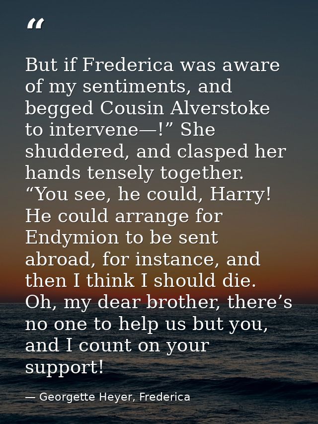 But if Frederica was aware of my sentiments, and begged Cousin Alverstoke to intervene—!” She shuddered, and clasped her — Georgette Heyer, Frederica