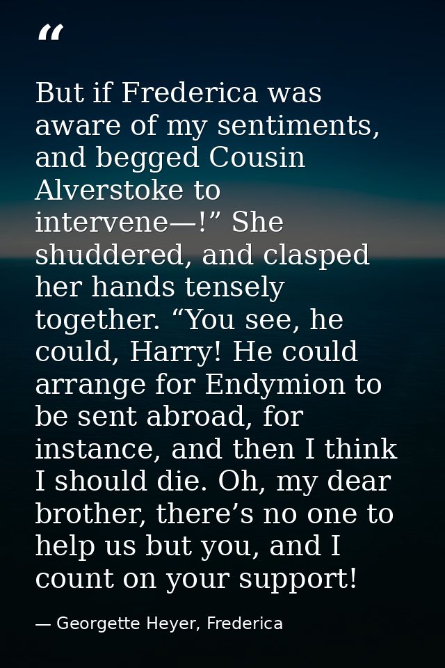 But if Frederica was aware of my sentiments, and begged Cousin Alverstoke to intervene—!” She shuddered, and clasped her — Georgette Heyer, Frederica