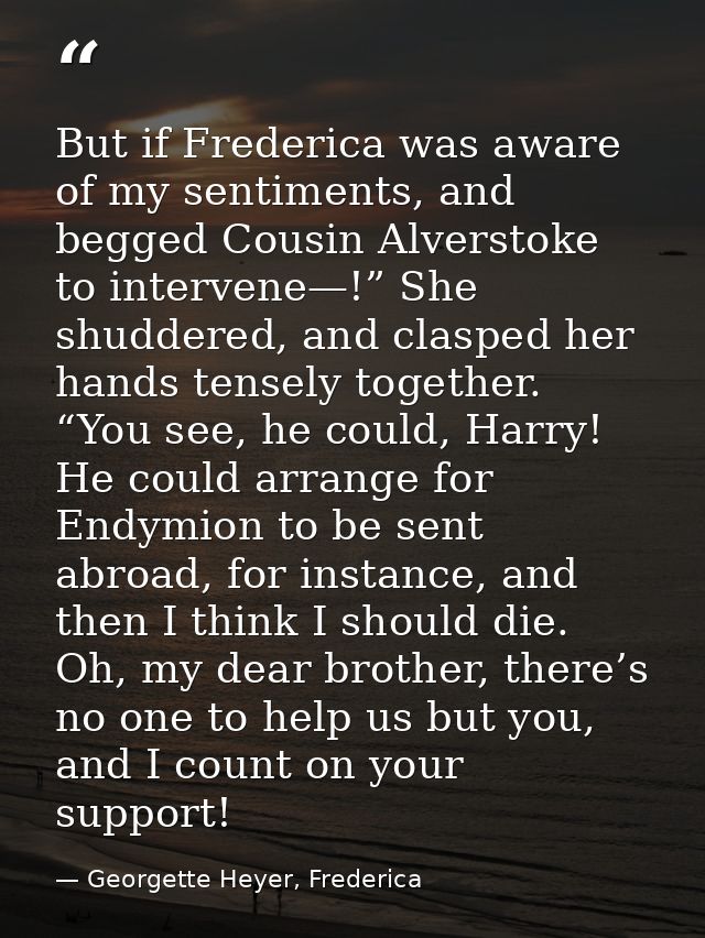 But if Frederica was aware of my sentiments, and begged Cousin Alverstoke to intervene—!” She shuddered, and clasped her — Georgette Heyer, Frederica