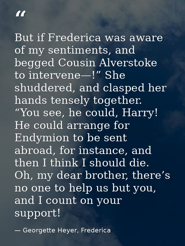 But if Frederica was aware of my sentiments, and begged Cousin Alverstoke to intervene—!” She shuddered, and clasped her — Georgette Heyer, Frederica