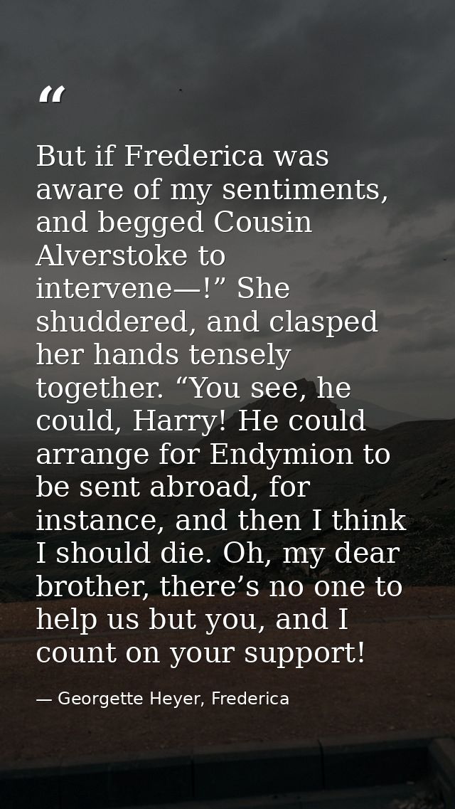 But if Frederica was aware of my sentiments, and begged Cousin Alverstoke to intervene—!” She shuddered, and clasped her — Georgette Heyer, Frederica