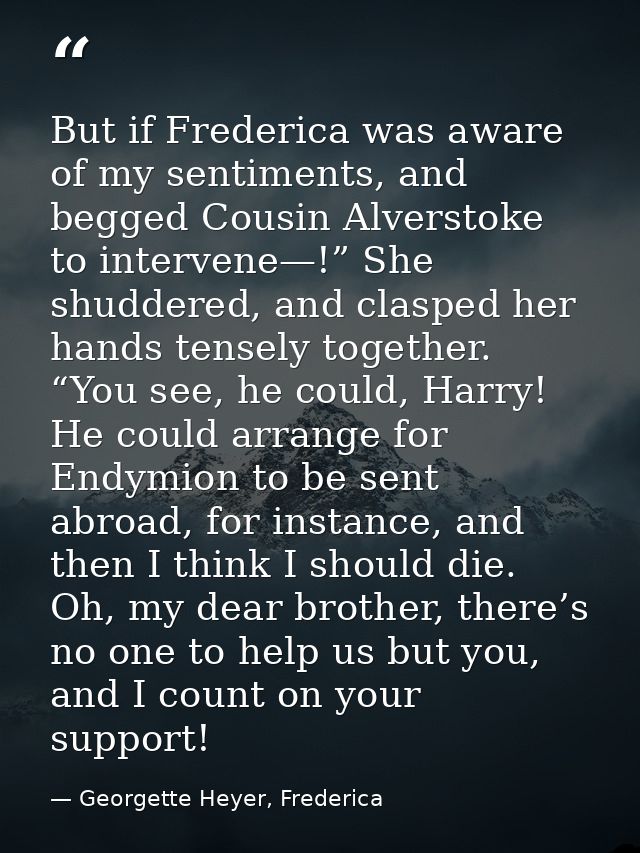 But if Frederica was aware of my sentiments, and begged Cousin Alverstoke to intervene—!” She shuddered, and clasped her — Georgette Heyer, Frederica