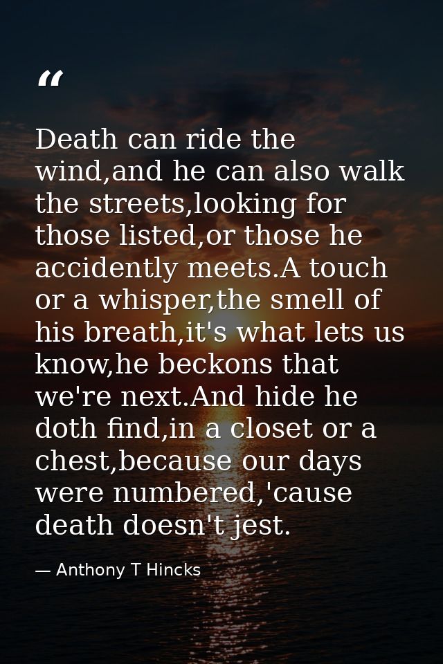 Death can ride the wind,and he can also walk the streets,looking for those listed,or those he accidently meets.A touch o — Anthony T Hincks