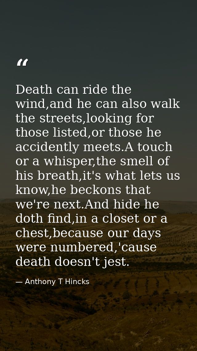Death can ride the wind,and he can also walk the streets,looking for those listed,or those he accidently meets.A touch o — Anthony T Hincks