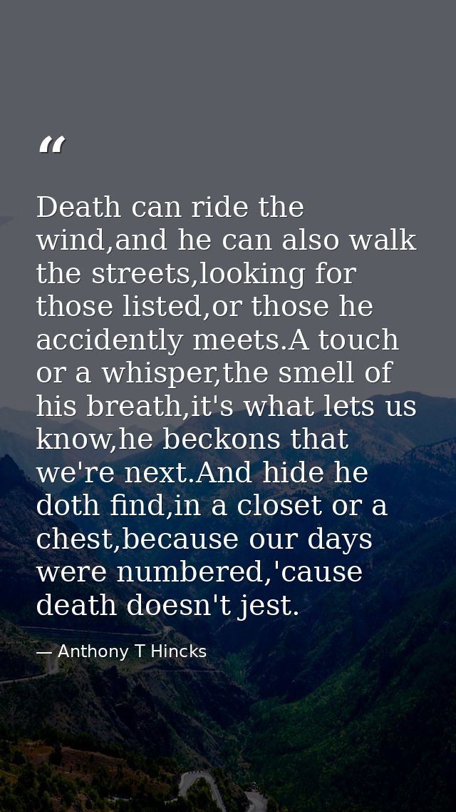 Death can ride the wind,and he can also walk the streets,looking for those listed,or those he accidently meets.A touch o — Anthony T Hincks