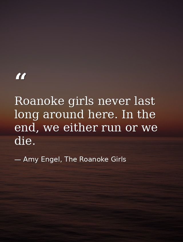 Roanoke girls never last long around here. In the end, we either run or we die. — Amy Engel, The Roanoke Girls