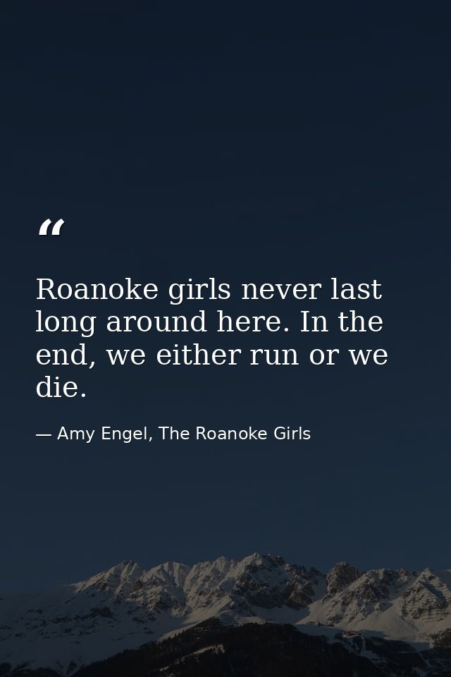 Roanoke girls never last long around here. In the end, we either run or we die. — Amy Engel, The Roanoke Girls