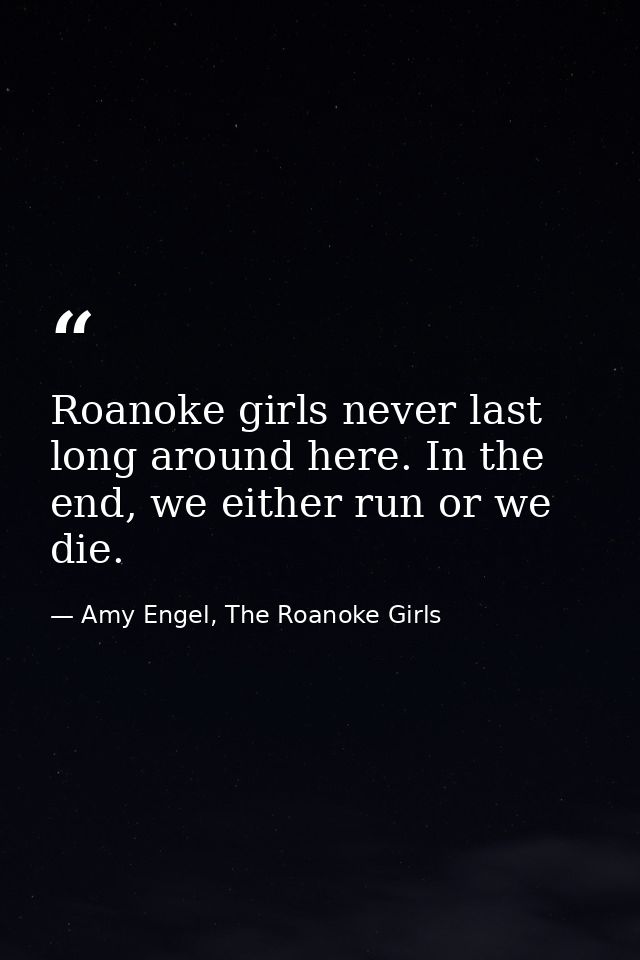 Roanoke girls never last long around here. In the end, we either run or we die. — Amy Engel, The Roanoke Girls