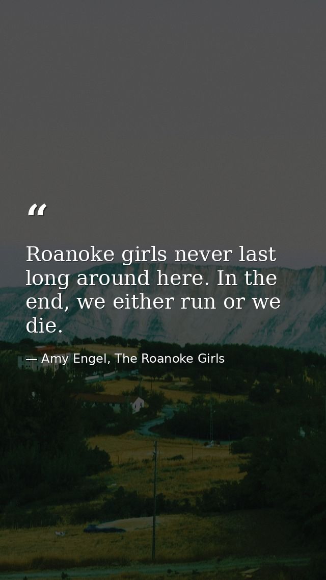 Roanoke girls never last long around here. In the end, we either run or we die. — Amy Engel, The Roanoke Girls