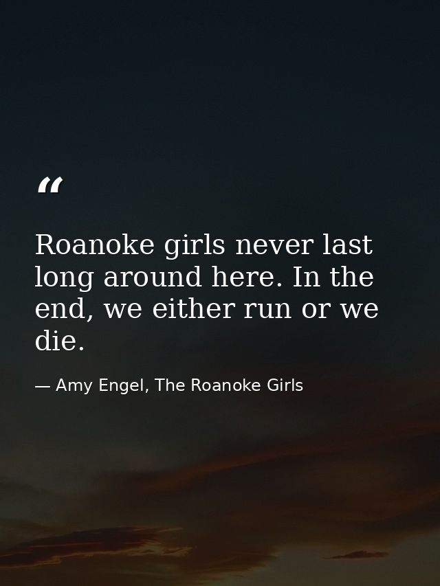 Roanoke girls never last long around here. In the end, we either run or we die. — Amy Engel, The Roanoke Girls
