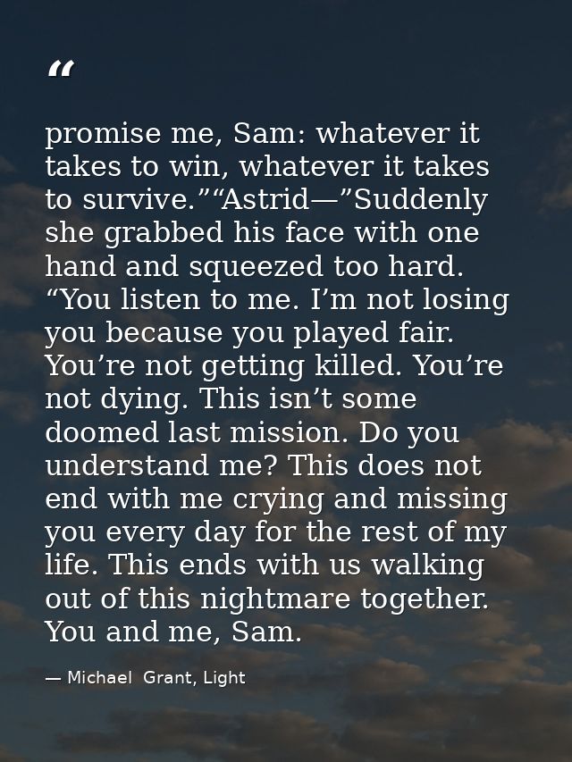 promise me, Sam: whatever it takes to win, whatever it takes to survive.”“Astrid—”Suddenly she grabbed his face with one — Michael  Grant, Light